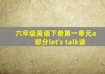 六年级英语下册第一单元a部分let's talk读