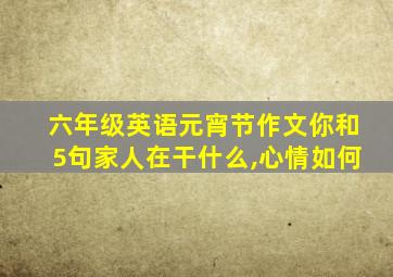 六年级英语元宵节作文你和5句家人在干什么,心情如何