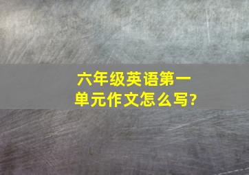 六年级英语第一单元作文怎么写?