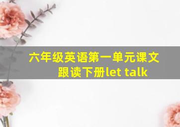 六年级英语第一单元课文跟读下册let talk