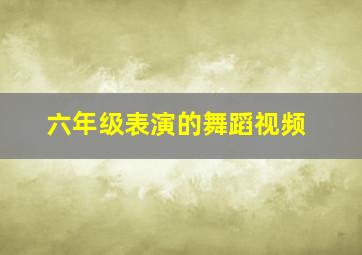 六年级表演的舞蹈视频