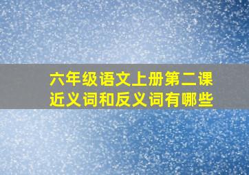 六年级语文上册第二课近义词和反义词有哪些