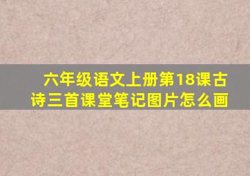 六年级语文上册第18课古诗三首课堂笔记图片怎么画