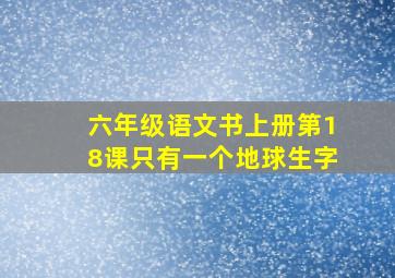 六年级语文书上册第18课只有一个地球生字