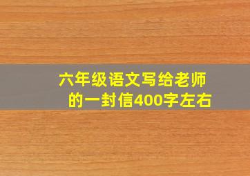 六年级语文写给老师的一封信400字左右