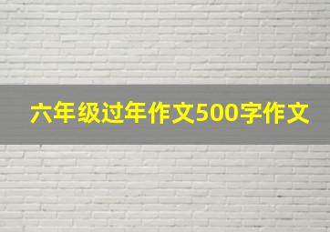 六年级过年作文500字作文