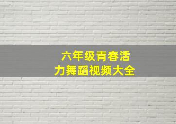 六年级青春活力舞蹈视频大全