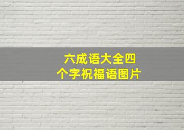 六成语大全四个字祝福语图片