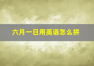 六月一日用英语怎么拼