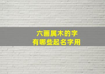 六画属木的字有哪些起名字用