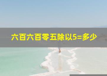 六百六百零五除以5=多少