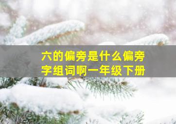 六的偏旁是什么偏旁字组词啊一年级下册