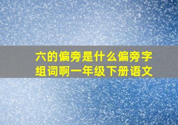 六的偏旁是什么偏旁字组词啊一年级下册语文