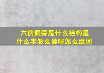 六的偏旁是什么结构是什么字怎么读呀怎么组词