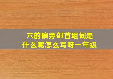 六的偏旁部首组词是什么呢怎么写呀一年级