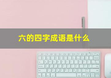 六的四字成语是什么