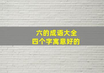 六的成语大全四个字寓意好的