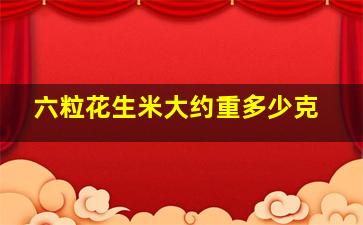 六粒花生米大约重多少克