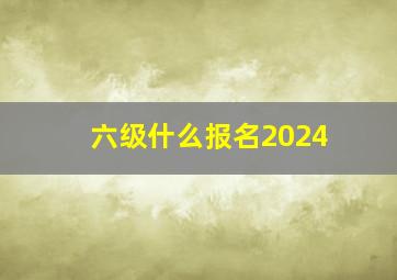 六级什么报名2024