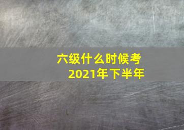 六级什么时候考2021年下半年