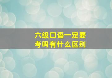 六级口语一定要考吗有什么区别