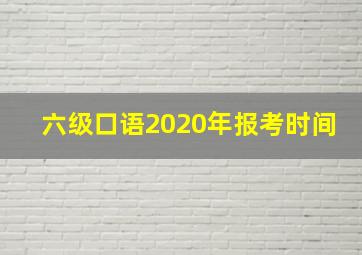 六级口语2020年报考时间