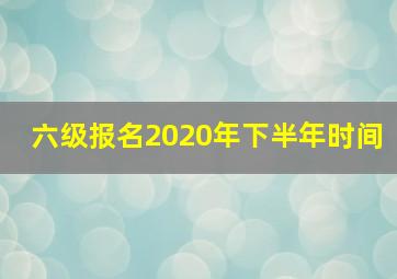 六级报名2020年下半年时间