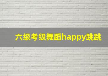 六级考级舞蹈happy跳跳