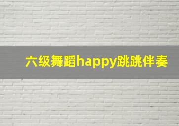 六级舞蹈happy跳跳伴奏