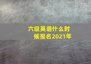 六级英语什么时候报名2021年