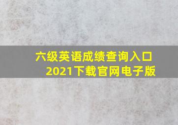 六级英语成绩查询入口2021下载官网电子版