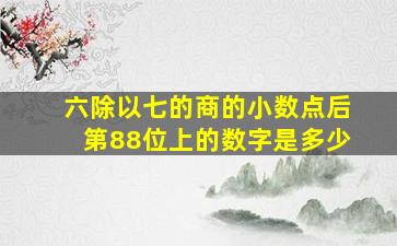 六除以七的商的小数点后第88位上的数字是多少