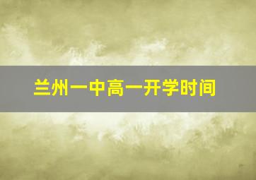 兰州一中高一开学时间