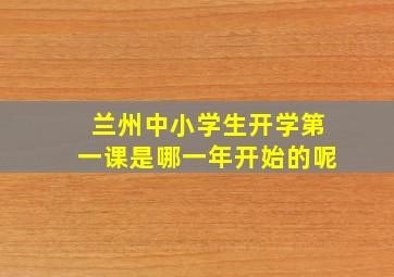 兰州中小学生开学第一课是哪一年开始的呢