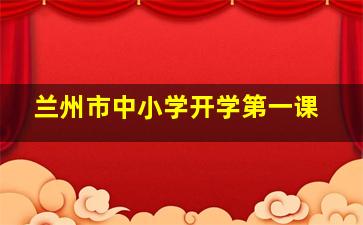 兰州市中小学开学第一课