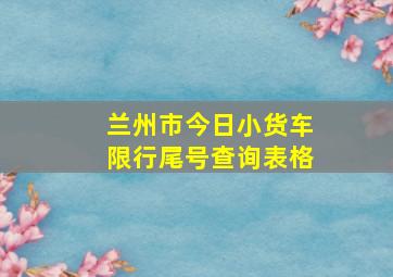 兰州市今日小货车限行尾号查询表格