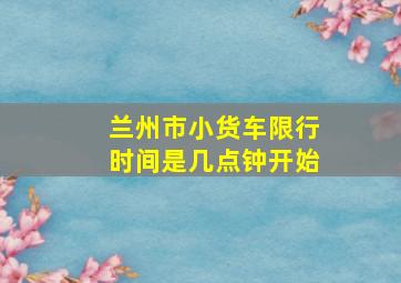 兰州市小货车限行时间是几点钟开始