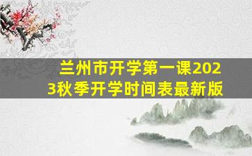 兰州市开学第一课2023秋季开学时间表最新版