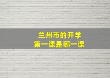 兰州市的开学第一课是哪一课