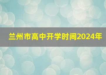 兰州市高中开学时间2024年