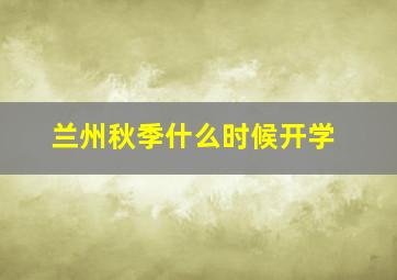 兰州秋季什么时候开学