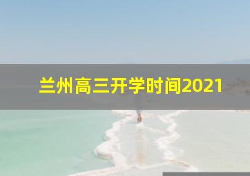 兰州高三开学时间2021