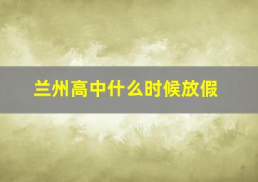 兰州高中什么时候放假