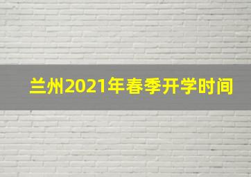 兰州2021年春季开学时间