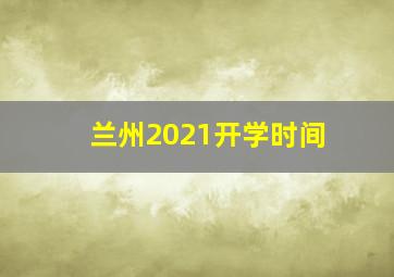 兰州2021开学时间