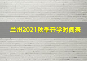 兰州2021秋季开学时间表