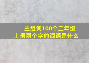 兰组词100个二年级上册两个字的词语是什么