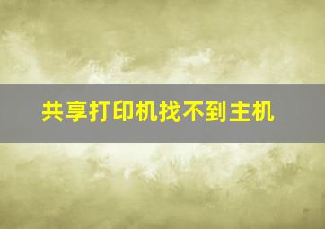 共享打印机找不到主机