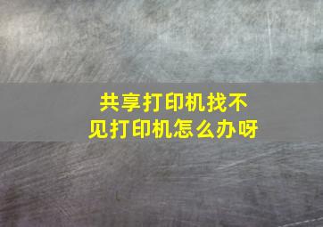 共享打印机找不见打印机怎么办呀