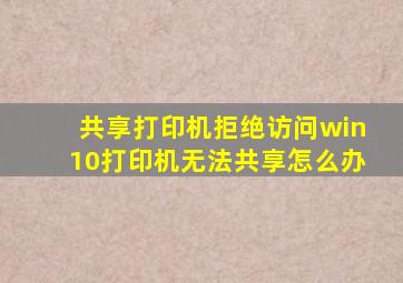 共享打印机拒绝访问win10打印机无法共享怎么办